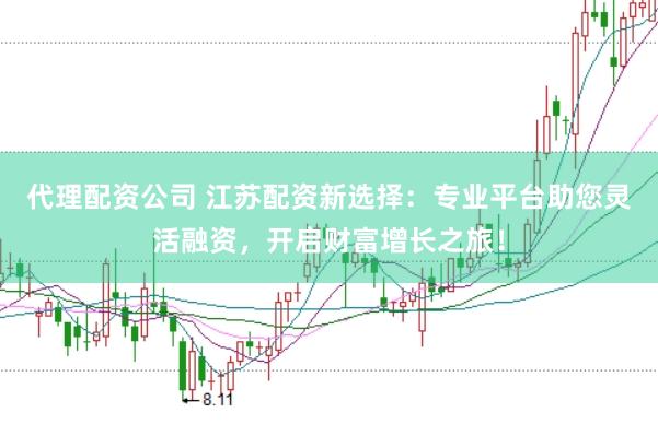 代理配资公司 江苏配资新选择：专业平台助您灵活融资，开启财富增长之旅！