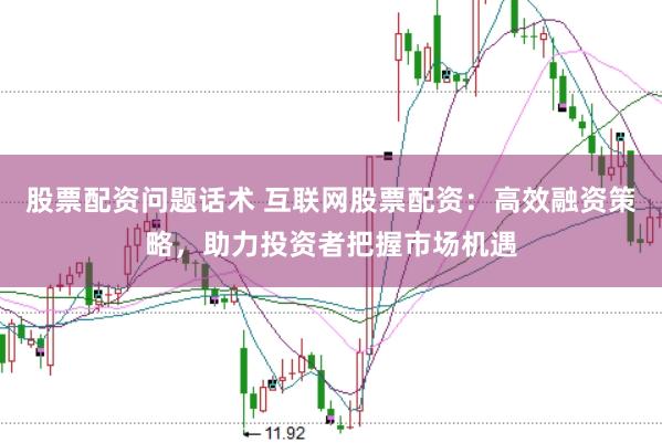 股票配资问题话术 互联网股票配资：高效融资策略，助力投资者把握市场机遇