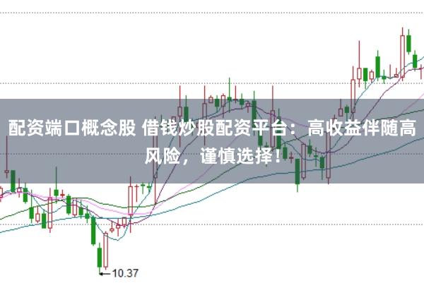 配资端口概念股 借钱炒股配资平台：高收益伴随高风险，谨慎选择！