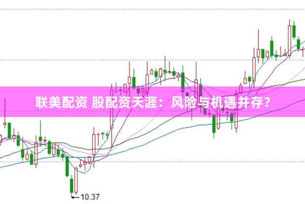 联美配资 股配资天涯：风险与机遇并存？