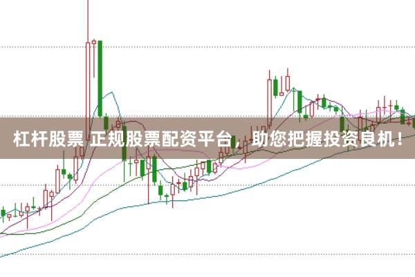 杠杆股票 正规股票配资平台，助您把握投资良机！