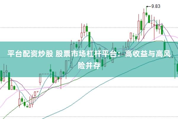 平台配资炒股 股票市场杠杆平台：高收益与高风险并存