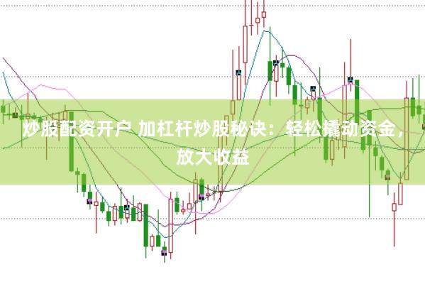 炒股配资开户 加杠杆炒股秘诀：轻松撬动资金，放大收益