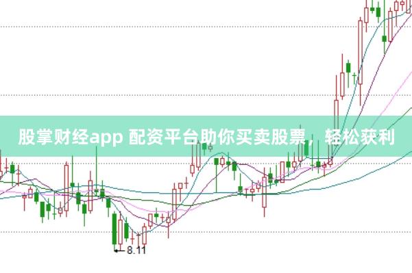股掌财经app 配资平台助你买卖股票，轻松获利